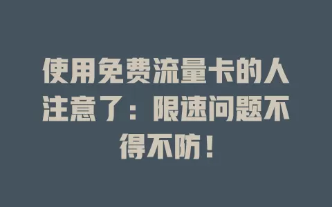 使用免费流量卡的人注意了：限速问题不得不防！