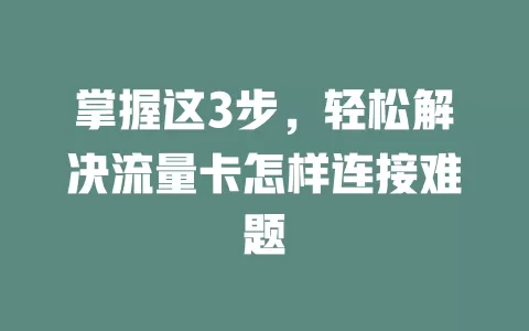 掌握这3步，轻松解决流量卡怎样连接难题