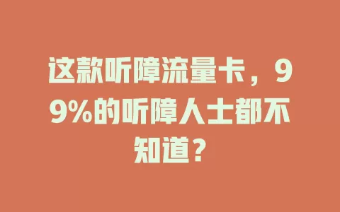这款听障流量卡，99%的听障人士都不知道？