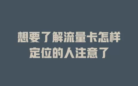 想要了解流量卡怎样定位的人注意了
