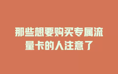 那些想要购买专属流量卡的人注意了