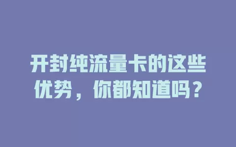 开封纯流量卡的这些优势，你都知道吗？