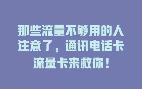 那些流量不够用的人注意了，通讯电话卡流量卡来救你！