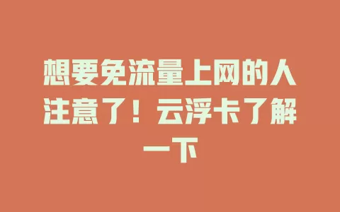 想要免流量上网的人注意了！云浮卡了解一下