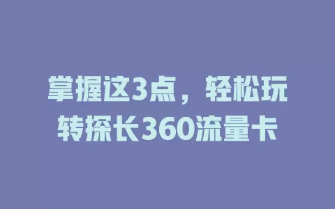 掌握这3点，轻松玩转探长360流量卡
