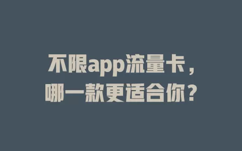 不限app流量卡，哪一款更适合你？