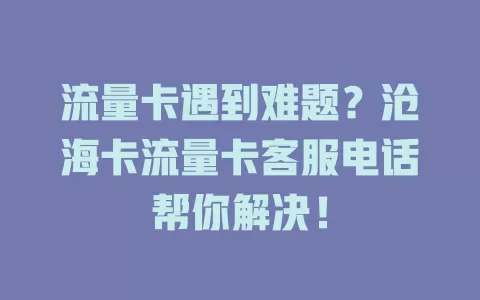 流量卡遇到难题？沧海卡流量卡客服电话帮你解决！