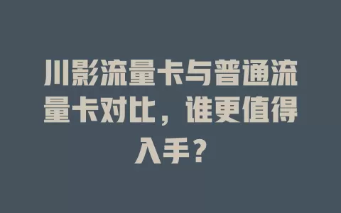 川影流量卡与普通流量卡对比，谁更值得入手？