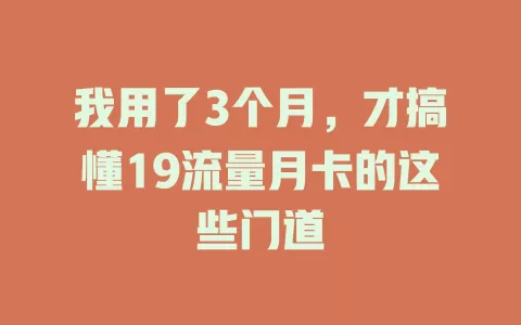 我用了3个月，才搞懂19流量月卡的这些门道