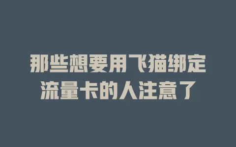 那些想要用飞猫绑定流量卡的人注意了