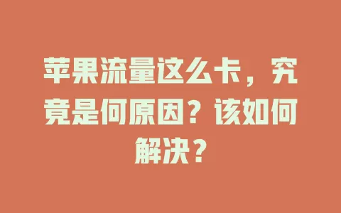 苹果流量这么卡，究竟是何原因？该如何解决？