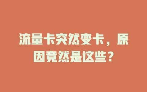 流量卡突然变卡，原因竟然是这些？