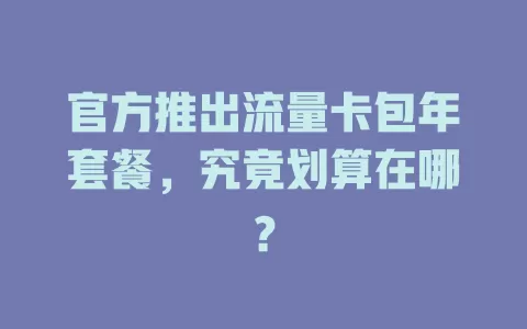 官方推出流量卡包年套餐，究竟划算在哪？