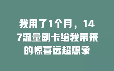我用了1个月，147流量副卡给我带来的惊喜远超想象