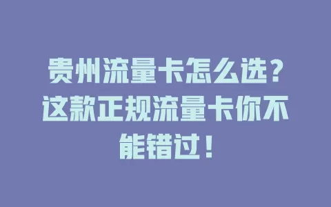 贵州流量卡怎么选？这款正规流量卡你不能错过！