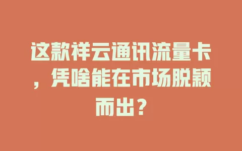 这款祥云通讯流量卡，凭啥能在市场脱颖而出？