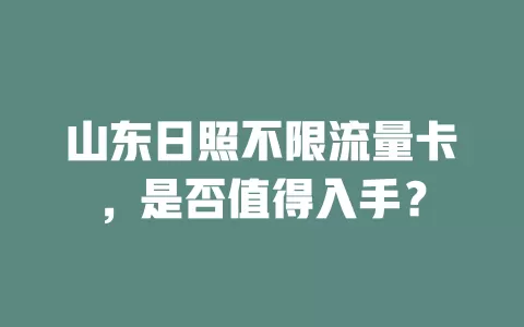 山东日照不限流量卡，是否值得入手？