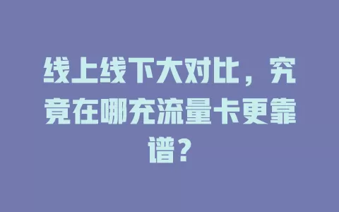 线上线下大对比，究竟在哪充流量卡更靠谱？