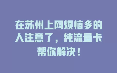 在苏州上网烦恼多的人注意了，纯流量卡帮你解决！