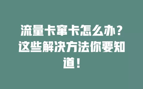 流量卡窜卡怎么办？这些解决方法你要知道！