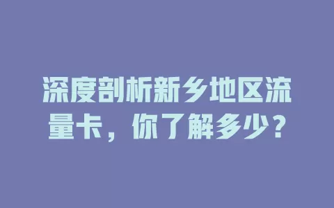 深度剖析新乡地区流量卡，你了解多少？