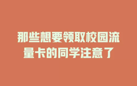 那些想要领取校园流量卡的同学注意了