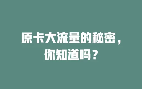 原卡大流量的秘密，你知道吗？