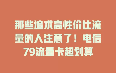 那些追求高性价比流量的人注意了！电信79流量卡超划算