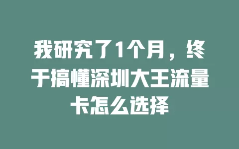 我研究了1个月，终于搞懂深圳大王流量卡怎么选择