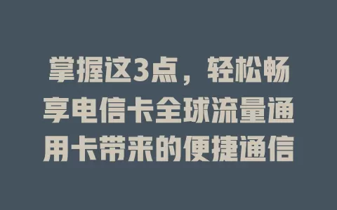 掌握这3点，轻松畅享电信卡全球流量通用卡带来的便捷通信
