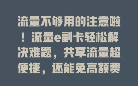 流量不够用的注意啦！流量e副卡轻松解决难题，共享流量超便捷，还能免高额费用，告别流量焦虑