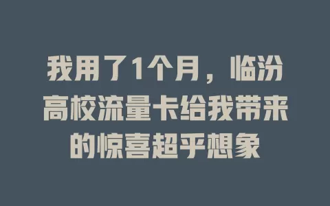 我用了1个月，临汾高校流量卡给我带来的惊喜超乎想象