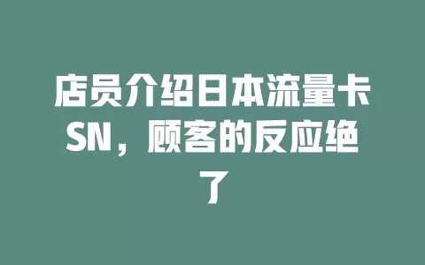 店员介绍日本流量卡SN，顾客的反应绝了