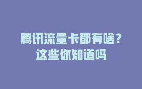 腾讯流量卡都有啥？这些你知道吗