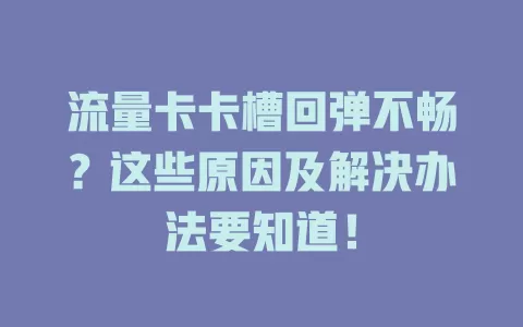 流量卡卡槽回弹不畅？这些原因及解决办法要知道！