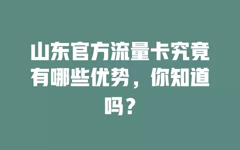 山东官方流量卡究竟有哪些优势，你知道吗？