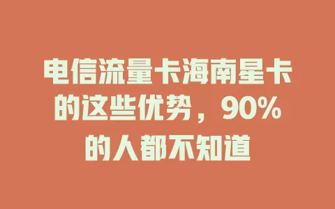 电信流量卡海南星卡的这些优势，90%的人都不知道