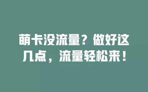 萌卡没流量？做好这几点，流量轻松来！
