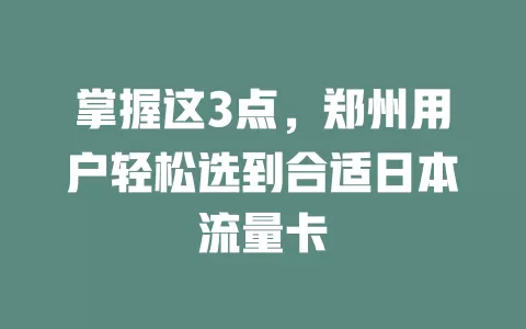 掌握这3点，郑州用户轻松选到合适日本流量卡
