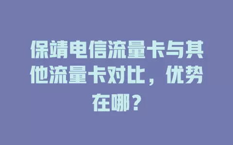 保靖电信流量卡与其他流量卡对比，优势在哪？