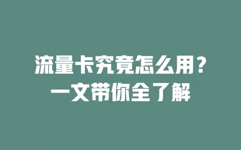 流量卡究竟怎么用？一文带你全了解
