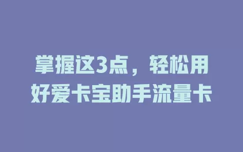 掌握这3点，轻松用好爱卡宝助手流量卡