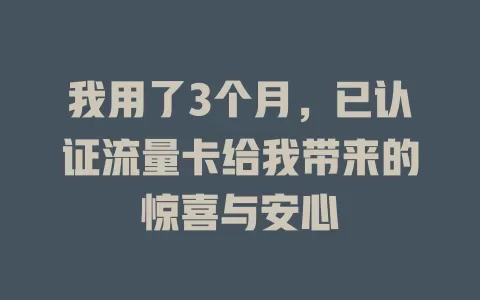 我用了3个月，已认证流量卡给我带来的惊喜与安心