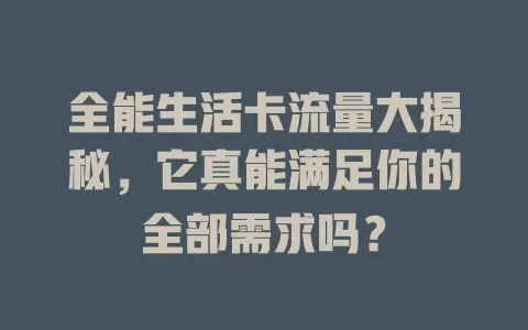 全能生活卡流量大揭秘，它真能满足你的全部需求吗？