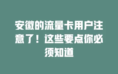 安徽的流量卡用户注意了！这些要点你必须知道