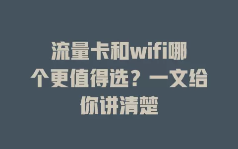 流量卡和wifi哪个更值得选？一文给你讲清楚