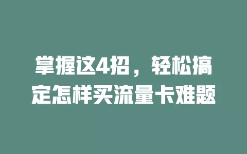 掌握这4招，轻松搞定怎样买流量卡难题
