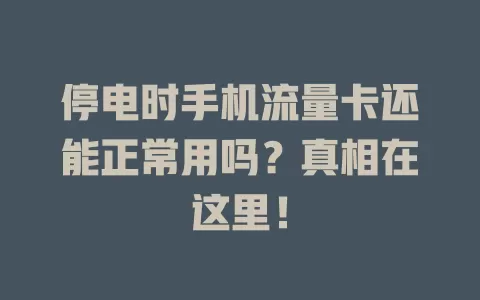 停电时手机流量卡还能正常用吗？真相在这里！