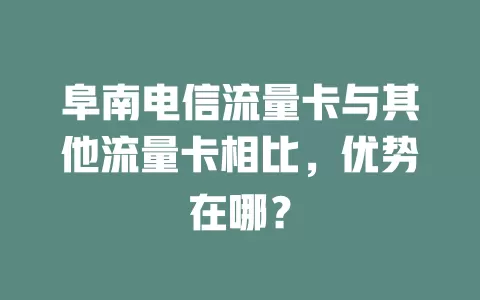 阜南电信流量卡与其他流量卡相比，优势在哪？