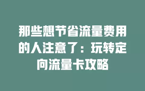 那些想节省流量费用的人注意了：玩转定向流量卡攻略